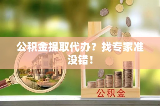 望都公积金提取代办？找专家准没错！