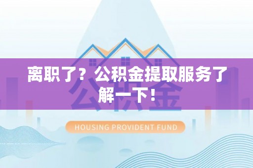 望都离职了？公积金提取服务了解一下！