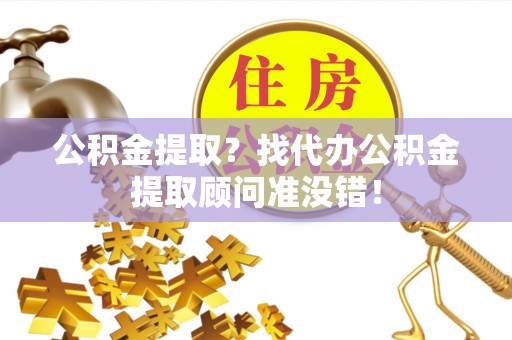 望都公积金提取？找代办公积金提取顾问准没错！