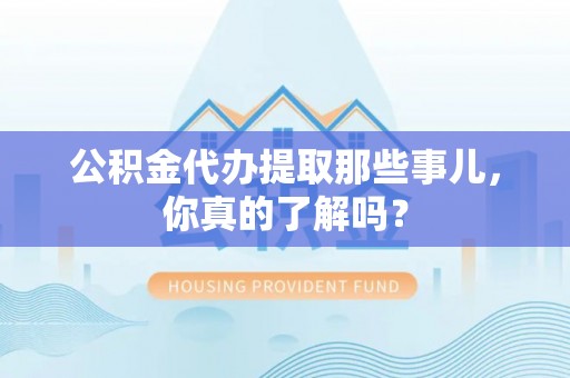 望都公积金代办提取那些事儿，你真的了解吗？