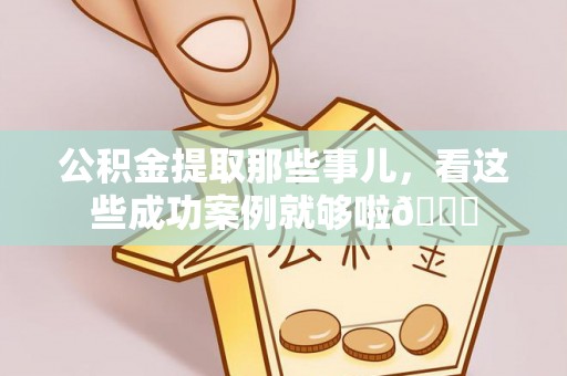 望都公积金提取那些事儿，看这些成功案例就够啦😎
