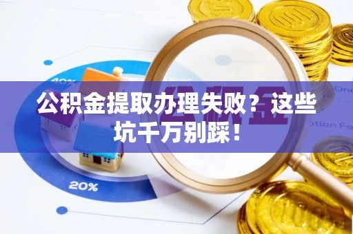 望都公积金提取办理失败？这些坑千万别踩！