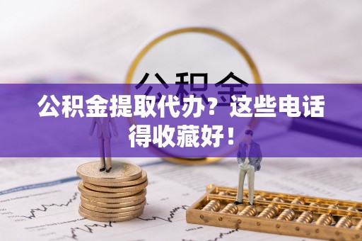 望都公积金提取代办？这些电话得收藏好！