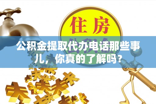 望都公积金提取代办电话那些事儿，你真的了解吗？