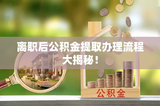 望都离职后公积金提取办理流程大揭秘！