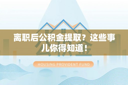 望都离职后公积金提取？这些事儿你得知道！