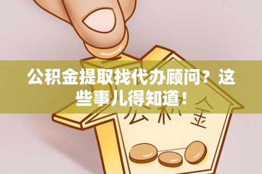 望都公积金提取找代办顾问？这些事儿得知道！