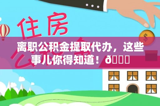 望都离职公积金提取代办，这些事儿你得知道！😎