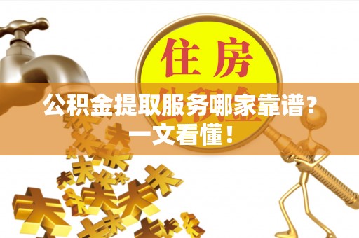 望都公积金提取服务哪家靠谱？一文看懂！