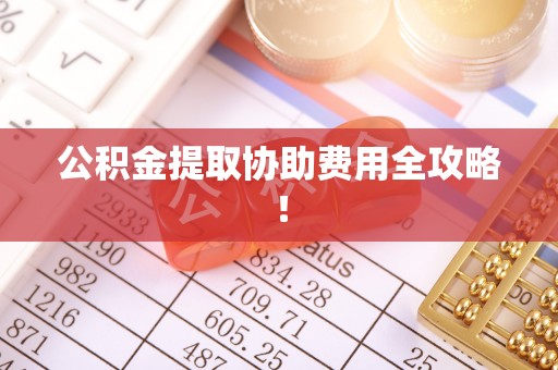 望都公积金提取协助费用全攻略！