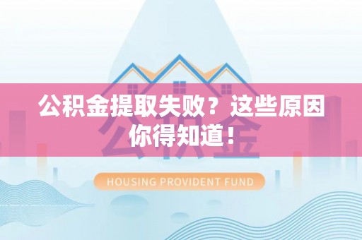 望都公积金提取失败？这些原因你得知道！
