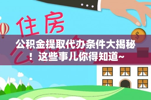 望都公积金提取代办条件大揭秘！这些事儿你得知道~