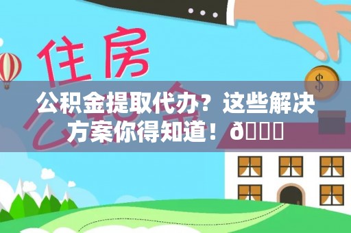 望都公积金提取代办？这些解决方案你得知道！😎