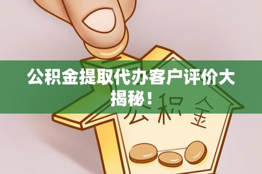 望都公积金提取代办客户评价大揭秘！