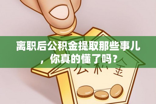 望都离职后公积金提取那些事儿，你真的懂了吗？