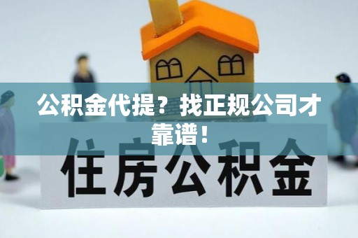 望都公积金代提？找正规公司才靠谱！