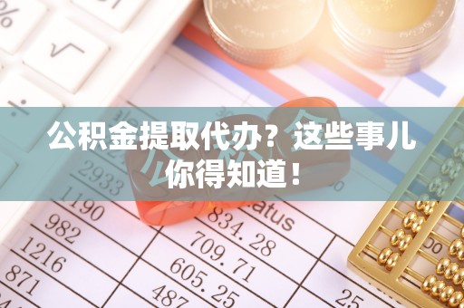 望都公积金提取代办？这些事儿你得知道！
