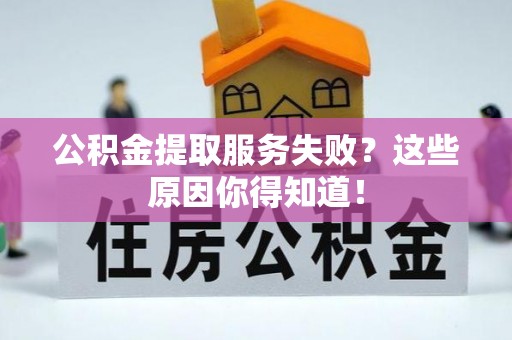 望都公积金提取服务失败？这些原因你得知道！