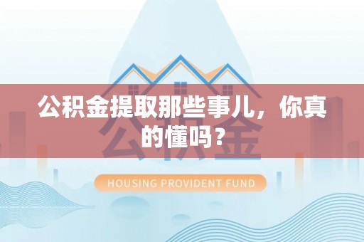 望都公积金提取那些事儿，你真的懂吗？