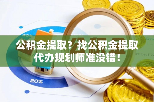 望都公积金提取？找公积金提取代办规划师准没错！