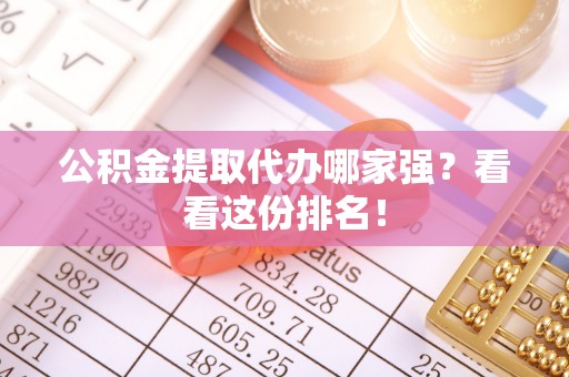 望都公积金提取代办哪家强？看看这份排名！