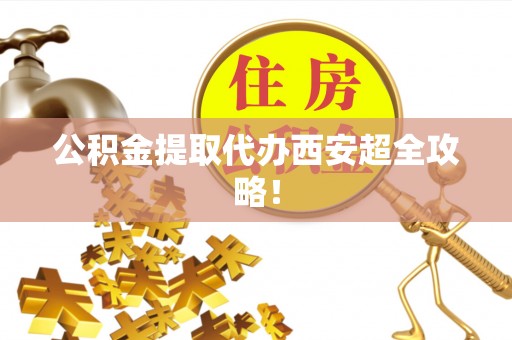 望都公积金提取代办西安超全攻略！