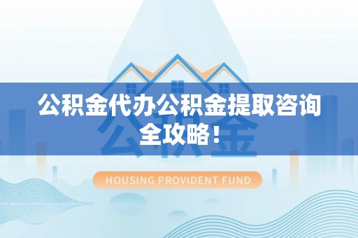 望都公积金代办公积金提取咨询全攻略！