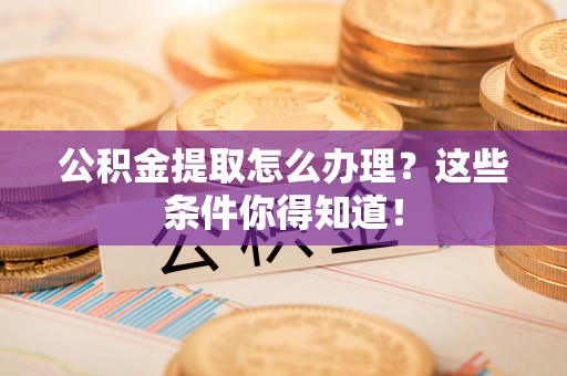 望都公积金提取怎么办理？这些条件你得知道！