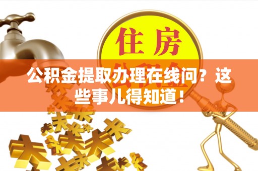 望都公积金提取办理在线问？这些事儿得知道！