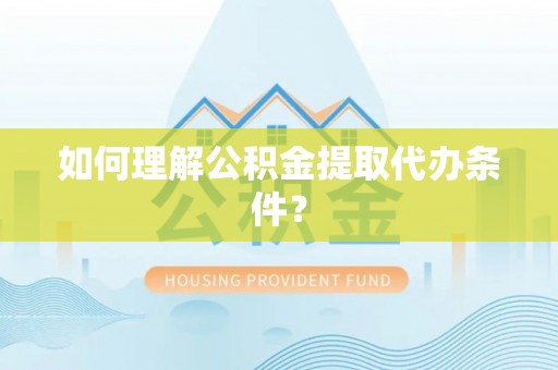 望都如何理解公积金提取代办条件？