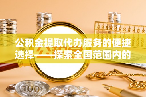 望都公积金提取代办服务的便捷选择——探索全国范围内的优质服务提供商