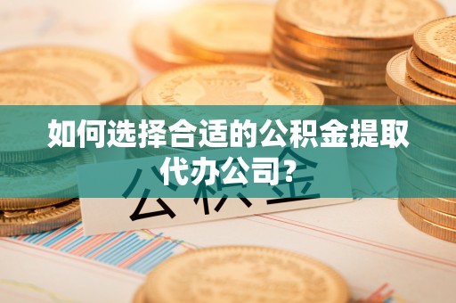 望都如何选择合适的公积金提取代办公司？