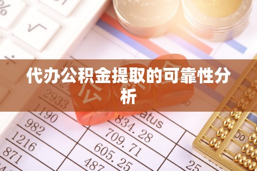 望都代办公积金提取的可靠性分析