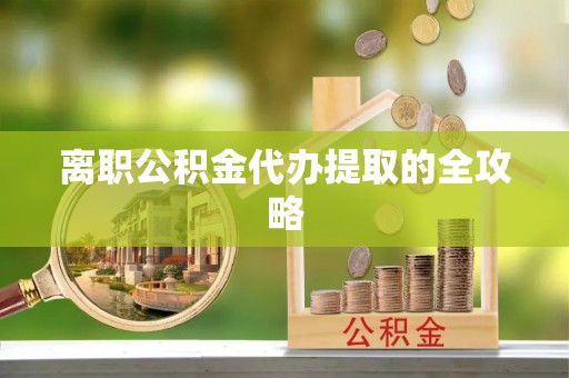 望都离职公积金代办提取的全攻略