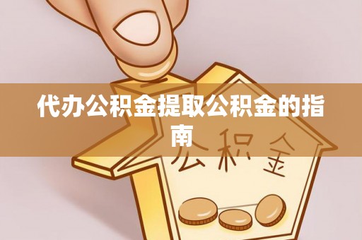 望都代办公积金提取公积金的指南