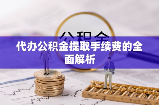 望都代办公积金提取手续费的全面解析