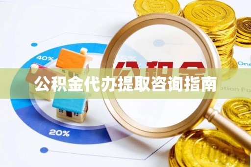 望都公积金代办提取咨询指南