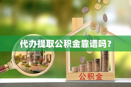 望都代办提取公积金靠谱吗？