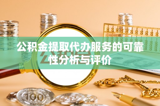 望都公积金提取代办服务的可靠性分析与评价