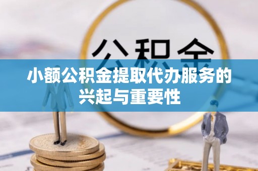 望都小额公积金提取代办服务的兴起与重要性