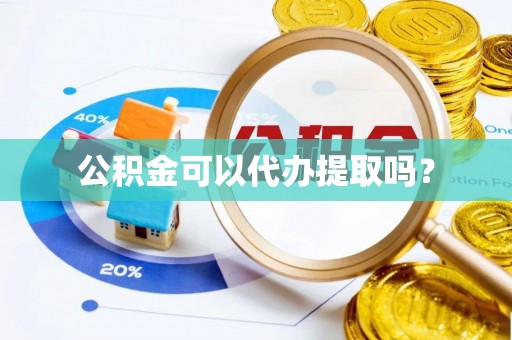 望都公积金可以代办提取吗？