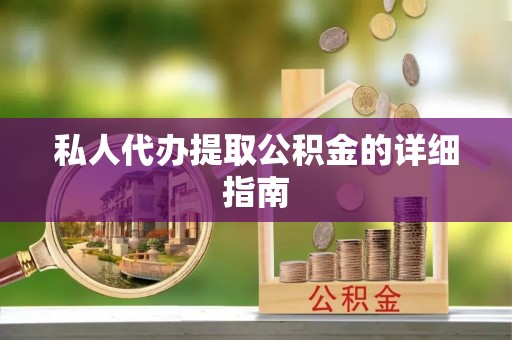 望都私人代办提取公积金的详细指南