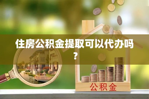 望都住房公积金提取可以代办吗？