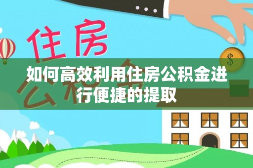 望都如何高效利用住房公积金进行便捷的提取
