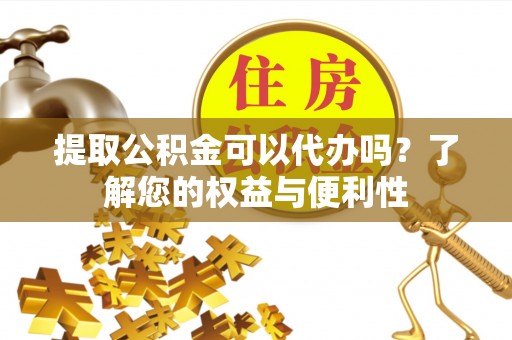 望都提取公积金可以代办吗？了解您的权益与便利性
