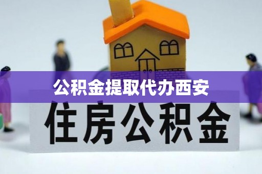 望都公积金提取代办西安