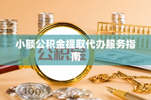 望都小额公积金提取代办服务指南