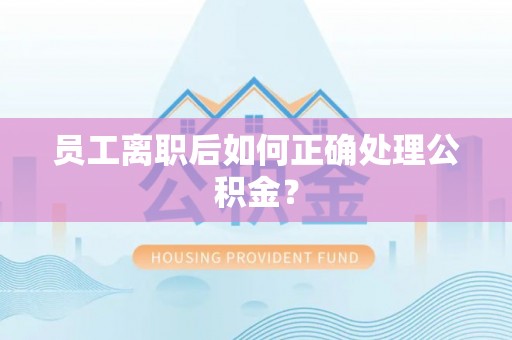 望都员工离职后如何正确处理公积金？