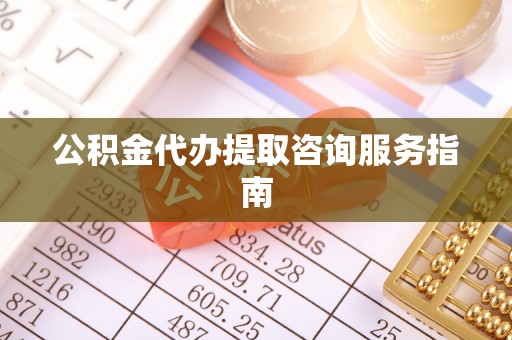 望都公积金代办提取咨询服务指南