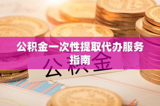 望都公积金一次性提取代办服务指南
